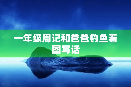 一年级周记和爸爸钓鱼看图写话