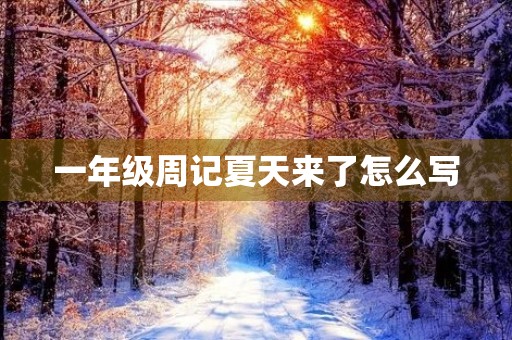 一年级周记夏天来了怎么写 一年级周记夏天来了怎么写