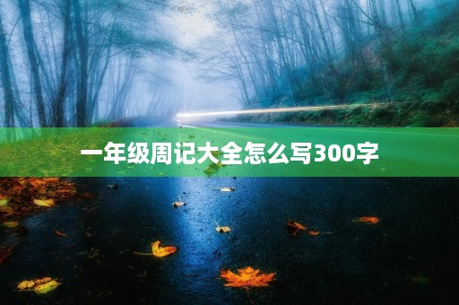 一年级周记大全怎么写300字 一年级周记大全怎么写300字