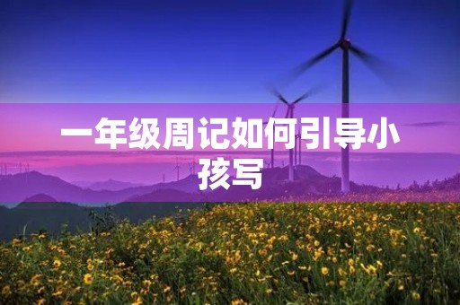 一年级周记如何引导小孩写