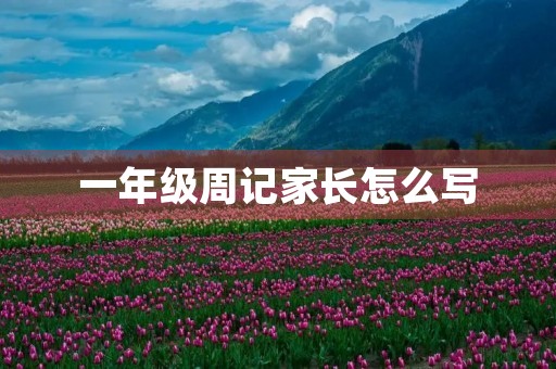 一年级周记家长怎么写 一年级周记家长怎么写