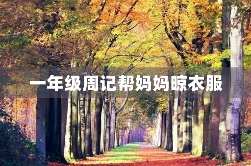 一年级周记帮妈妈晾衣服 一年级周记帮妈妈晾衣服
