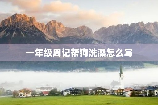 一年级周记帮狗洗澡怎么写 一年级周记帮狗洗澡怎么写