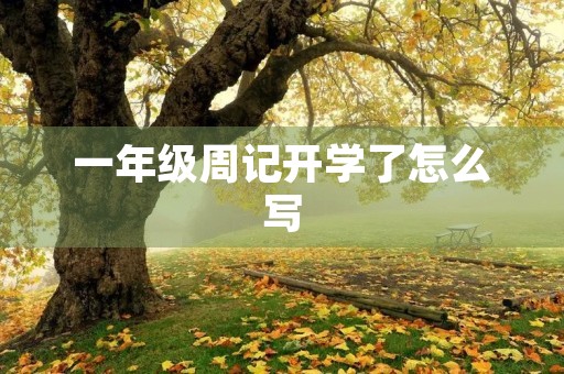 一年级周记开学了怎么写 一年级周记开学了怎么写