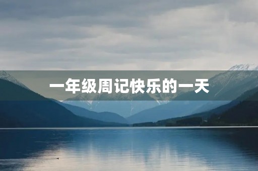 一年级周记快乐的一天 一年级周记快乐的一天