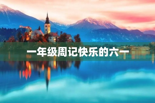 一年级周记快乐的六一 一年级周记快乐的六一