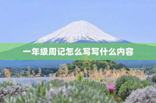 一年级周记怎么写写什么内容 一年级周记怎么写写什么内容
