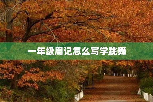 一年级周记怎么写学跳舞