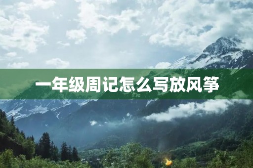 一年级周记怎么写放风筝 一年级周记怎么写放风筝