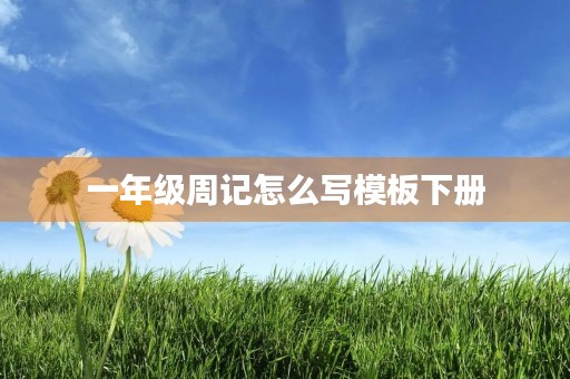 一年级周记怎么写模板下册 一年级周记怎么写模板下册
