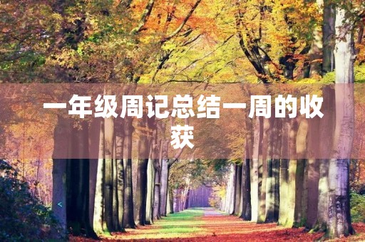 一年级周记总结一周的收获 一年级周记总结一周的收获