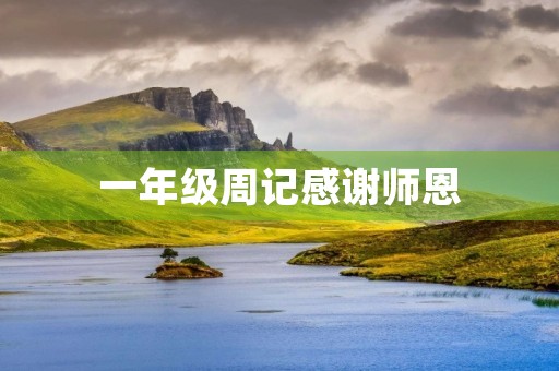 一年级周记感谢师恩 一年级周记感谢师恩