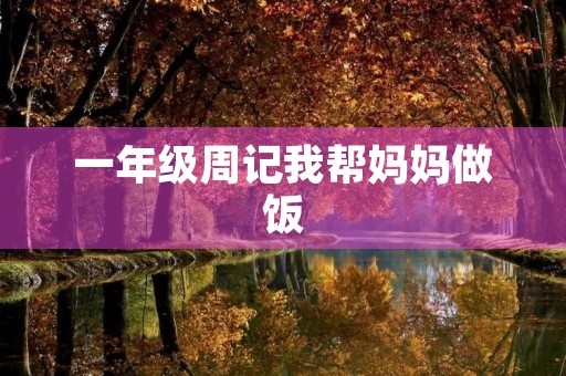 一年级周记我帮妈妈做饭