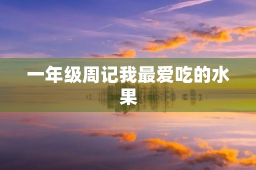 一年级周记我最爱吃的水果 一年级周记我最爱吃的水果