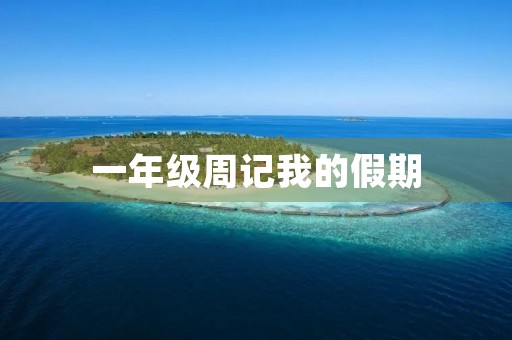 一年级周记我的假期 一年级周记我的假期