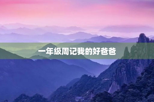 一年级周记我的好爸爸 一年级周记我的好爸爸