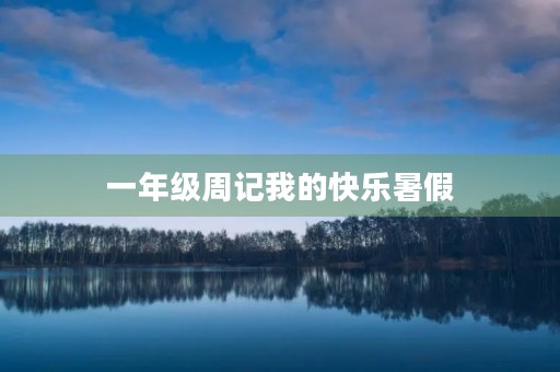 一年级周记我的快乐暑假 一年级周记我的快乐暑假