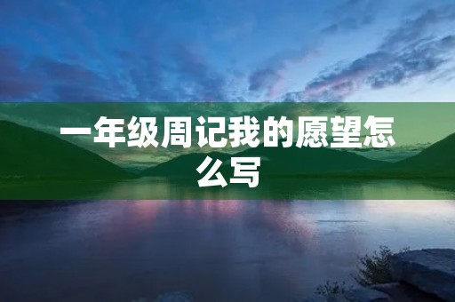 一年级周记我的愿望怎么写 一年级周记我的愿望怎么写