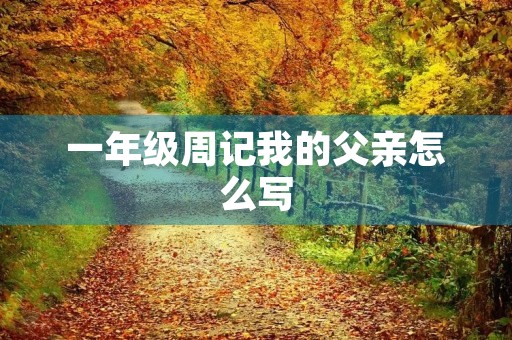 一年级周记我的父亲怎么写