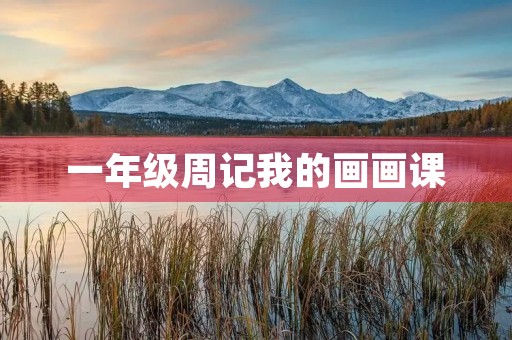 一年级周记我的画画课 一年级周记我的画画课