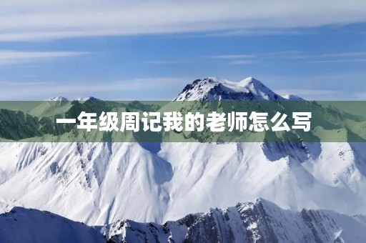 一年级周记我的老师怎么写 一年级周记我的老师怎么写