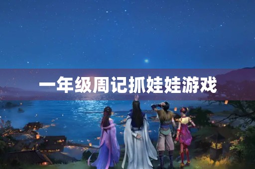 一年级周记抓娃娃游戏 一年级周记抓娃娃游戏