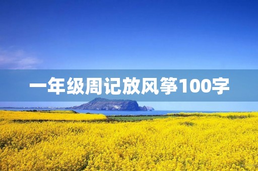 一年级周记放风筝100字 一年级周记放风筝100字