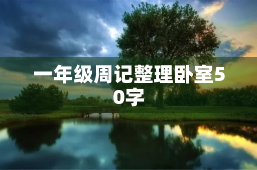 一年级周记整理卧室50字 一年级周记整理卧室50字