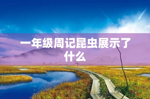 一年级周记昆虫展示了什么 一年级周记昆虫展示了什么