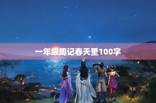 一年级周记春天里100字 一年级周记春天里100字