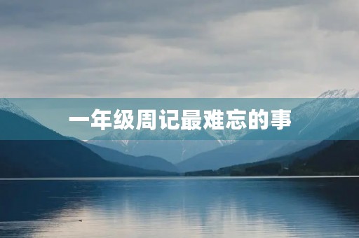 一年级周记最难忘的事 一年级周记最难忘的事