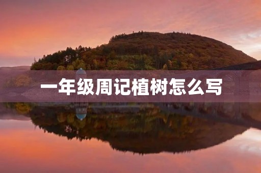 一年级周记植树怎么写 一年级周记植树怎么写