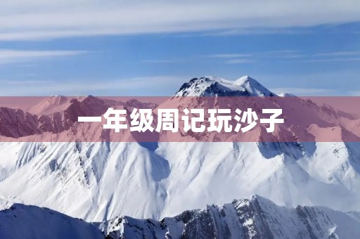 一年级周记玩沙子 一年级周记玩沙子