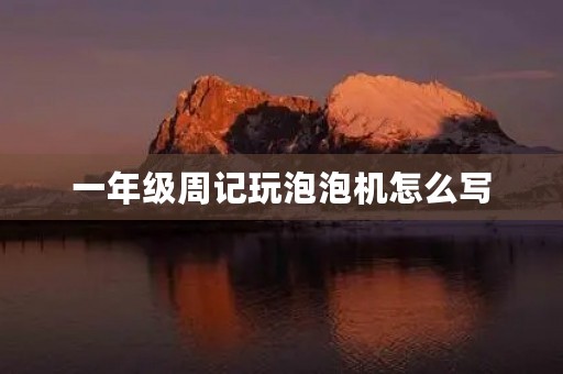 一年级周记玩泡泡机怎么写 一年级周记玩泡泡机怎么写