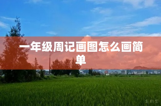 一年级周记画图怎么画简单 一年级周记画图怎么画简单