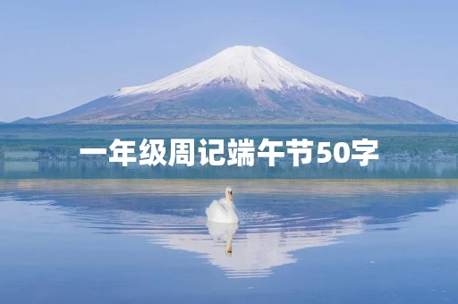 一年级周记端午节50字 一年级周记端午节50字