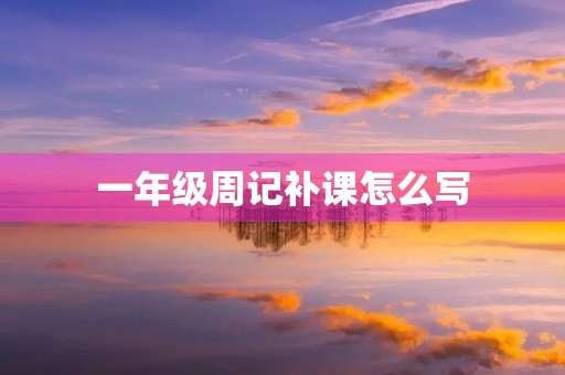 一年级周记补课怎么写 一年级周记补课怎么写