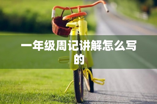 一年级周记讲解怎么写的 一年级周记讲解怎么写的