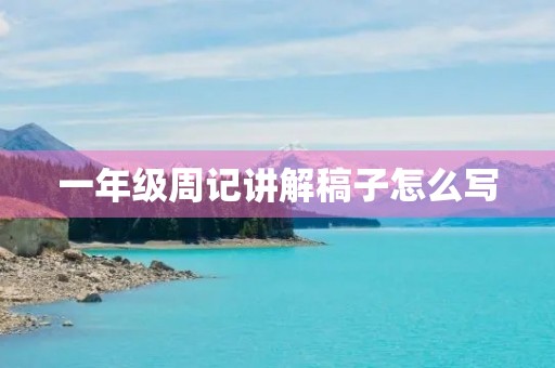 一年级周记讲解稿子怎么写 一年级周记讲解稿子怎么写