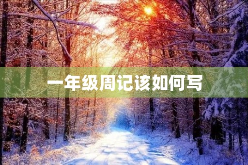 一年级周记该如何写 一年级周记该如何写