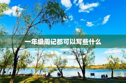 一年级周记都可以写些什么 一年级周记都可以写些什么
