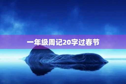 一年级周记20字过春节 一年级周记20字过春节