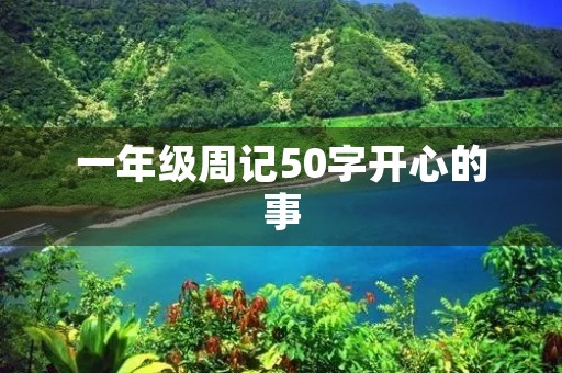 一年级周记50字开心的事 一年级周记50字开心的事