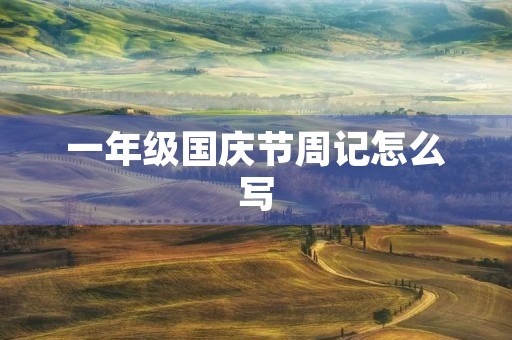 一年级国庆节周记怎么写 一年级国庆节周记怎么写