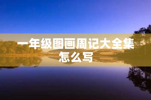 一年级图画周记大全集怎么写 一年级图画周记大全集怎么写