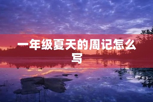 一年级夏天的周记怎么写 一年级夏天的周记怎么写