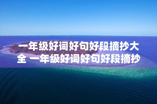 一年级好词好句好段摘抄大全 一年级好词好句好段摘抄大全积累 一年级好词好句好段摘抄大全 一年级好词好句好段摘抄大全积累