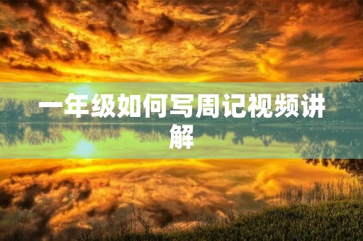 一年级如何写周记视频讲解 一年级如何写周记视频讲解