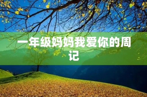 一年级妈妈我爱你的周记 一年级妈妈我爱你的周记