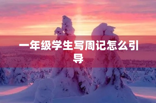 一年级学生写周记怎么引导